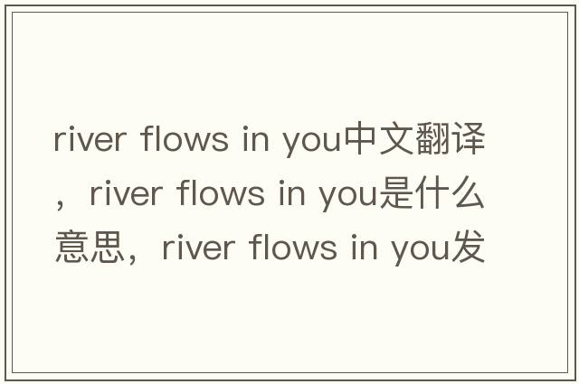 river flows in you中文翻译，river flows in you是什么意思，river flows in you发音、用法及例句
