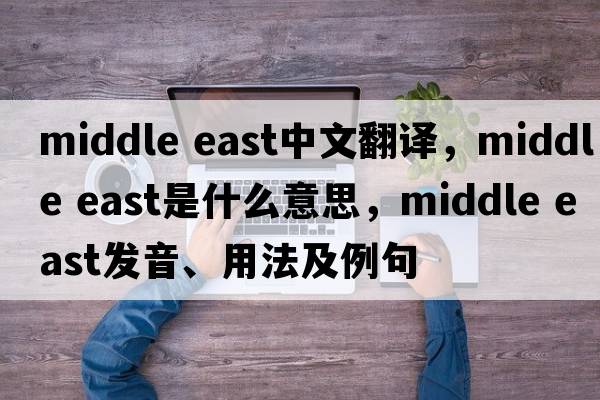 middle east中文翻译，middle east是什么意思，middle east发音、用法及例句