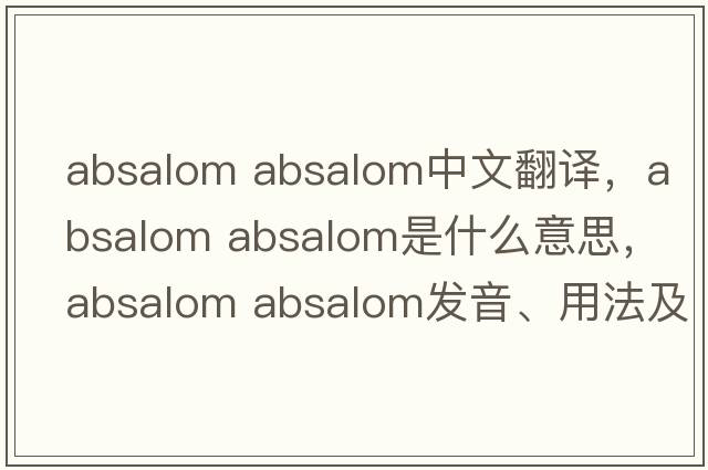 absalom absalom中文翻译，absalom absalom是什么意思，absalom absalom发音、用法及例句