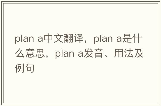 plan a中文翻译，plan a是什么意思，plan a发音、用法及例句