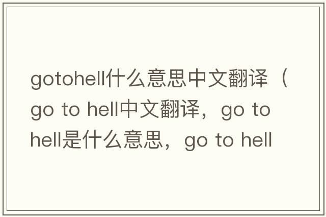 gotohell什么意思中文翻译（go to hell中文翻译，go to hell是什么意思，go to hell发音、用法及例句）