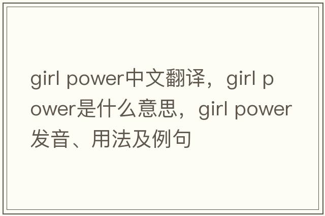 girl power中文翻译，girl power是什么意思，girl power发音、用法及例句