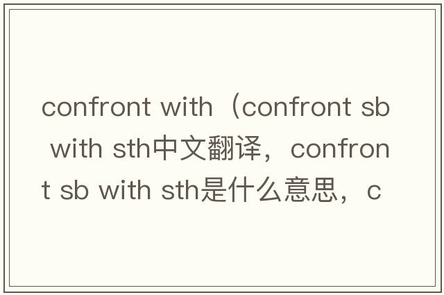 confront with（confront sb with sth中文翻译，confront sb with sth是什么意思，confront sb with sth发音、用法及例句）