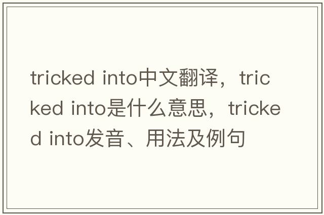 tricked into中文翻译，tricked into是什么意思，tricked into发音、用法及例句