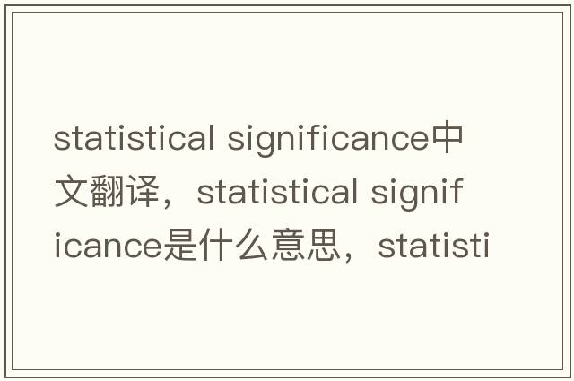 statistical significance中文翻译，statistical significance是什么意思，statistical significance发音、用法及例句