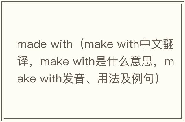 made with（make with中文翻译，make with是什么意思，make with发音、用法及例句）