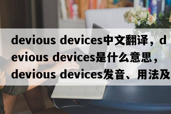 devious devices中文翻译，devious devices是什么意思，devious devices发音、用法及例句