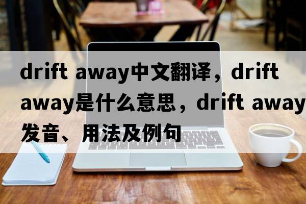 drift away中文翻译，drift away是什么意思，drift away发音、用法及例句