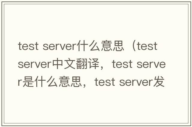 test server什么意思（test server中文翻译，test server是什么意思，test server发音、用法及例句）
