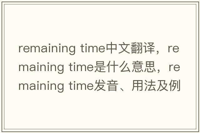 remaining time中文翻译，remaining time是什么意思，remaining time发音、用法及例句