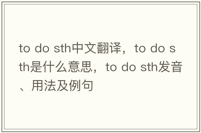to do sth中文翻译，to do sth是什么意思，to do sth发音、用法及例句