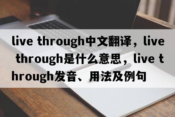 live through中文翻译，live through是什么意思，live through发音、用法及例句