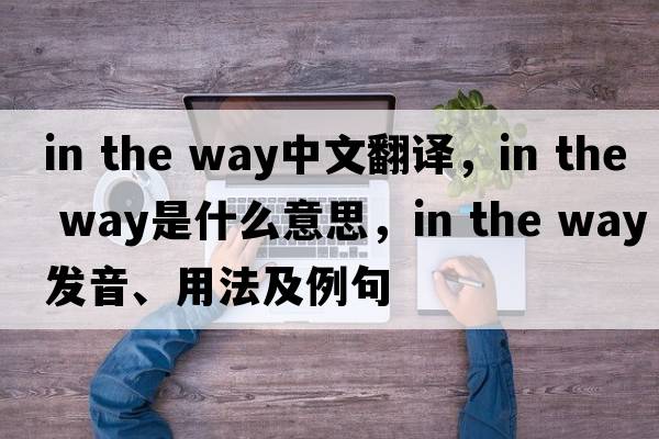 in the way中文翻译，in the way是什么意思，in the way发音、用法及例句