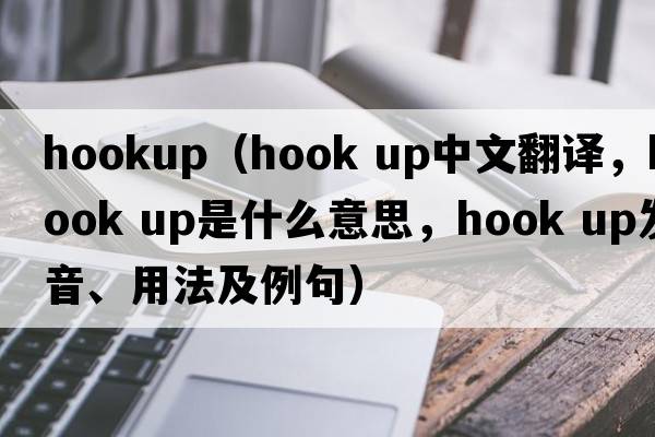 hookup（hook up中文翻译，hook up是什么意思，hook up发音、用法及例句）