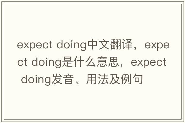 expect doing中文翻译，expect doing是什么意思，expect doing发音、用法及例句