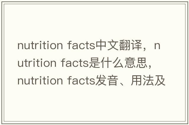 nutrition facts中文翻译，nutrition facts是什么意思，nutrition facts发音、用法及例句