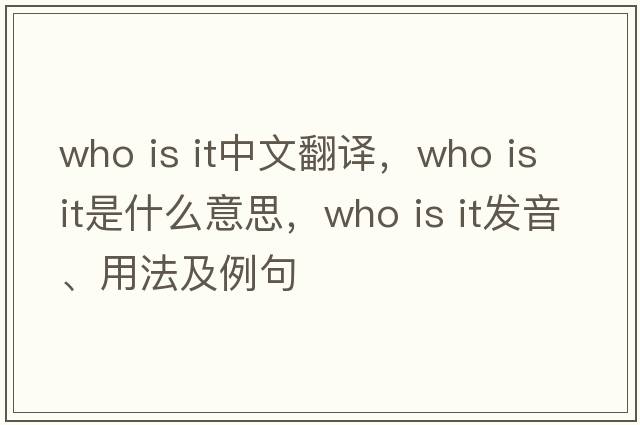 who is it中文翻译，who is it是什么意思，who is it发音、用法及例句