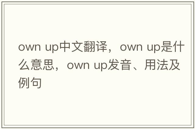 own up中文翻译，own up是什么意思，own up发音、用法及例句