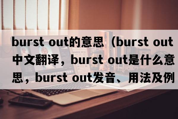 burst out的意思（burst out中文翻译，burst out是什么意思，burst out发音、用法及例句）