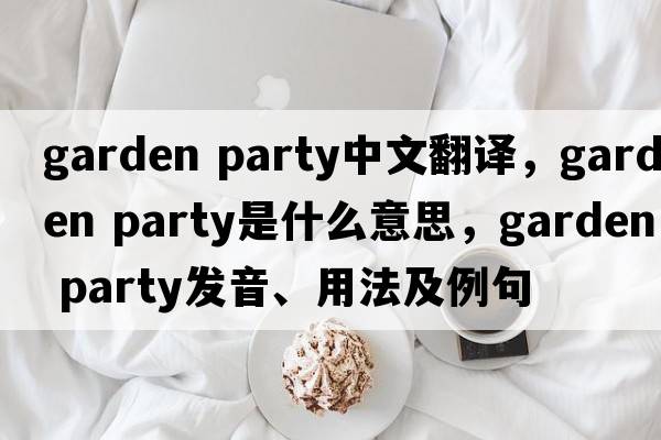 garden party中文翻译，garden party是什么意思，garden party发音、用法及例句