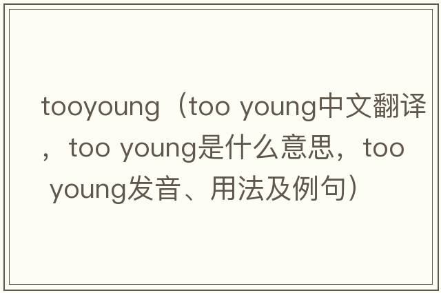 tooyoung（too young中文翻译，too young是什么意思，too young发音、用法及例句）