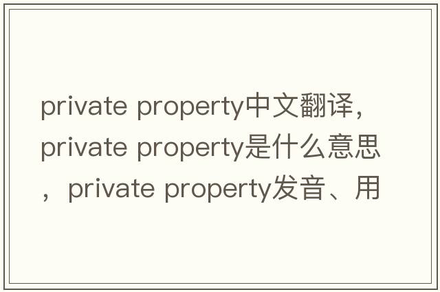 private property中文翻译，private property是什么意思，private property发音、用法及例句