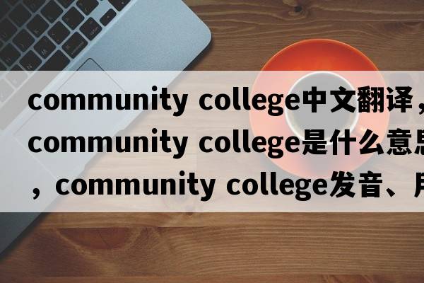 community college中文翻译，community college是什么意思，community college发音、用法及例句