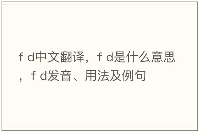 f d中文翻译，f d是什么意思，f d发音、用法及例句