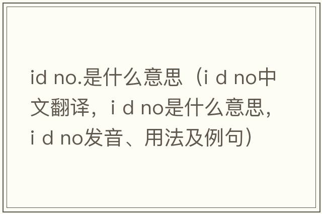id no.是什么意思（i d no中文翻译，i d no是什么意思，i d no发音、用法及例句）