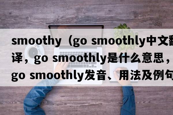 smoothy（go smoothly中文翻译，go smoothly是什么意思，go smoothly发音、用法及例句）