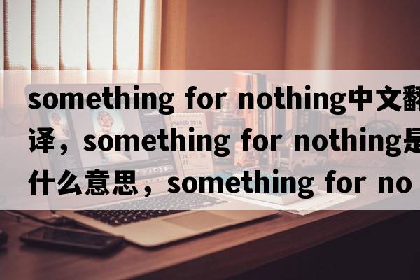 something for nothing中文翻译，something for nothing是什么意思，something for nothing发音、用法及例句