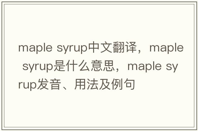maple syrup中文翻译，maple syrup是什么意思，maple syrup发音、用法及例句