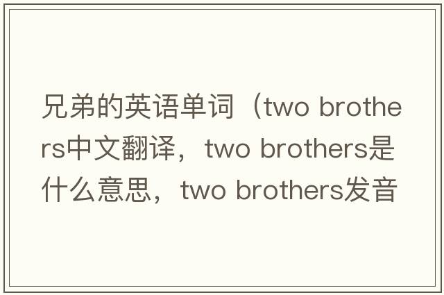 兄弟的英语单词（two brothers中文翻译，two brothers是什么意思，two brothers发音、用法及例句）