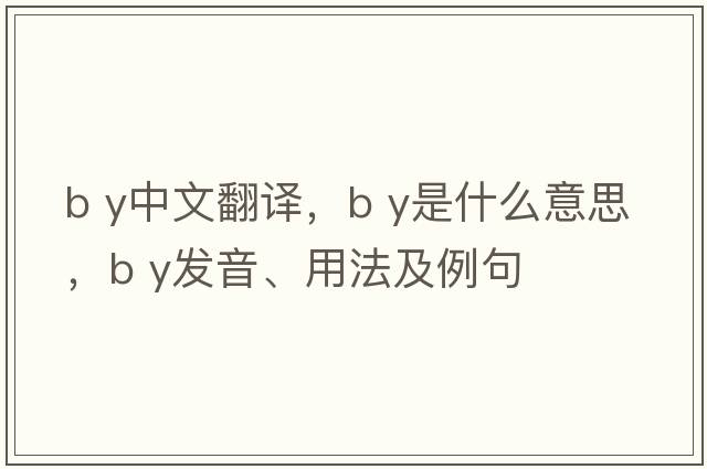 b y中文翻译，b y是什么意思，b y发音、用法及例句