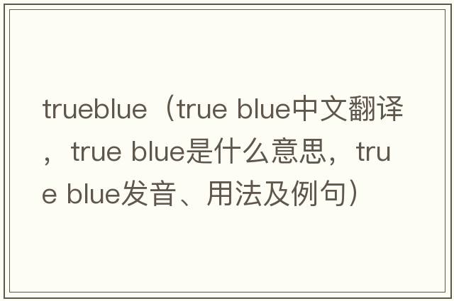 trueblue（true blue中文翻译，true blue是什么意思，true blue发音、用法及例句）
