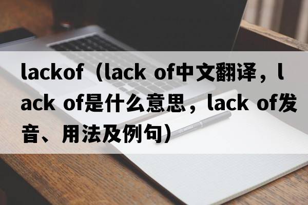 lackof（lack of中文翻译，lack of是什么意思，lack of发音、用法及例句）