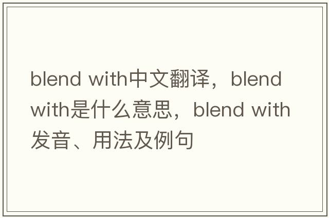 blend with中文翻译，blend with是什么意思，blend with发音、用法及例句