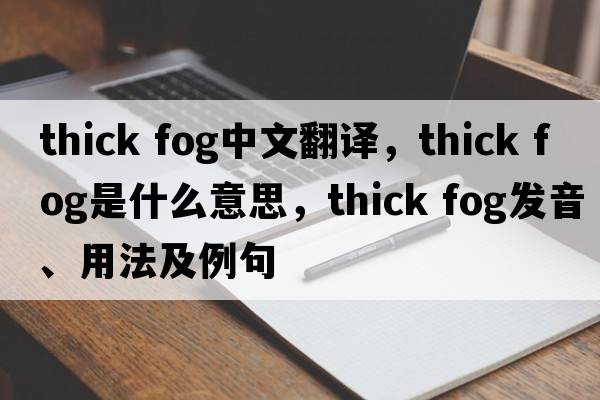 thick fog中文翻译，thick fog是什么意思，thick fog发音、用法及例句