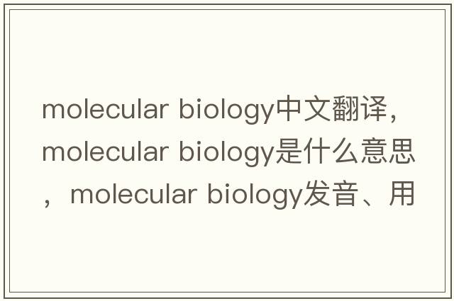 molecular biology中文翻译，molecular biology是什么意思，molecular biology发音、用法及例句