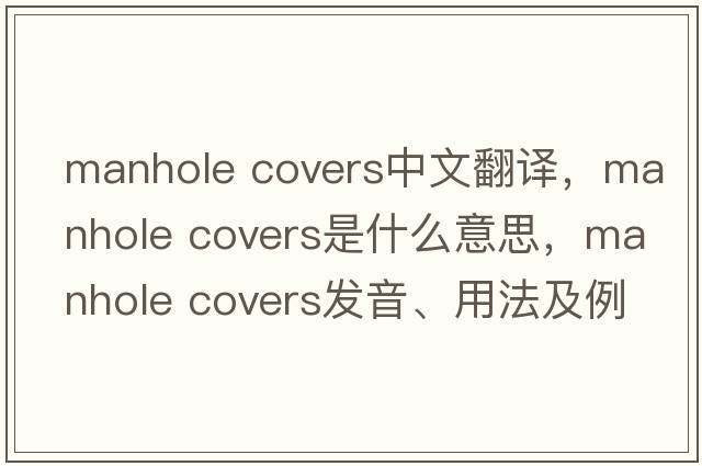 manhole covers中文翻译，manhole covers是什么意思，manhole covers发音、用法及例句