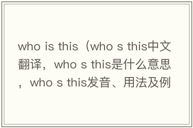 who is this（who s this中文翻译，who s this是什么意思，who s this发音、用法及例句）