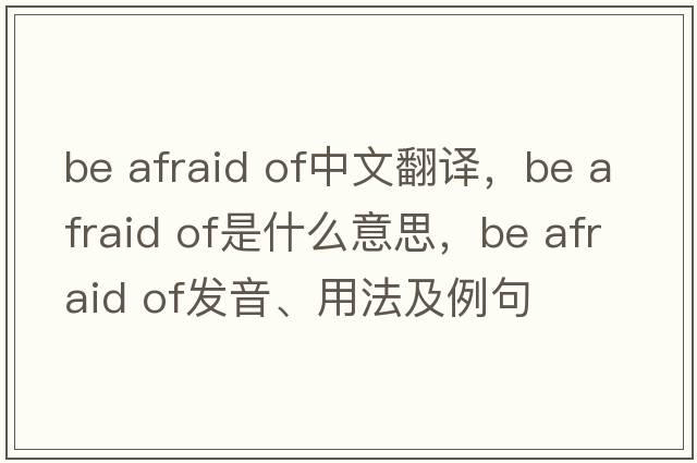 be afraid of中文翻译，be afraid of是什么意思，be afraid of发音、用法及例句