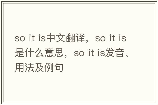 so it is中文翻译，so it is是什么意思，so it is发音、用法及例句