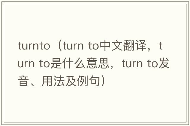 turnto（turn to中文翻译，turn to是什么意思，turn to发音、用法及例句）
