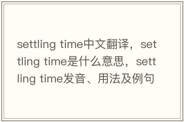 settling time中文翻译，settling time是什么意思，settling time发音、用法及例句