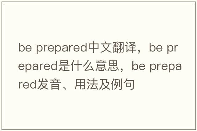 be prepared中文翻译，be prepared是什么意思，be prepared发音、用法及例句
