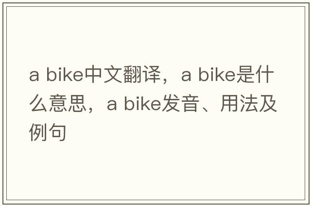 a bike中文翻译，a bike是什么意思，a bike发音、用法及例句