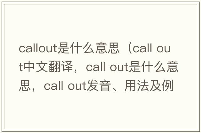 callout是什么意思（call out中文翻译，call out是什么意思，call out发音、用法及例句）
