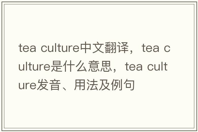 tea culture中文翻译，tea culture是什么意思，tea culture发音、用法及例句