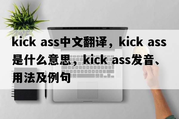 kick ass中文翻译，kick ass是什么意思，kick ass发音、用法及例句